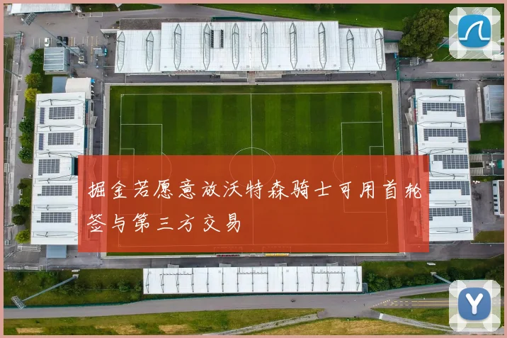 掘金若愿意放沃特森骑士可用首轮签与第三方交易